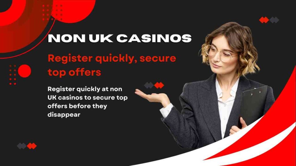 Register quickly at non UK casinos to secure top offers before they disappear