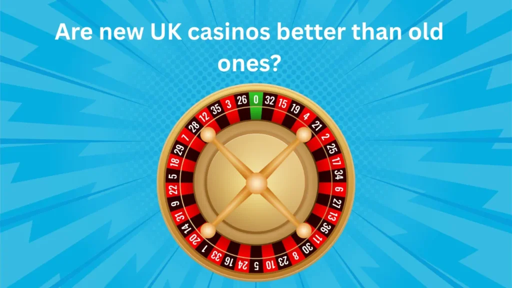 Are New UK Casinos Better Than Old Ones?